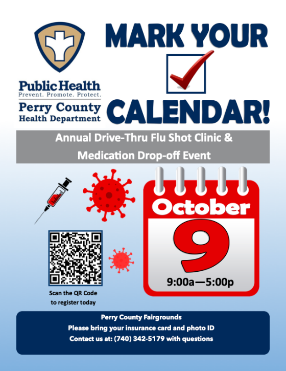 Mark your calendar: Annual Drive-Thru Flu Shot Clinic and Medication Drop-off Event, October 9, 9:00a to 5:00p, Perry County Fairgrounds. Please bring your insurance card and photo ID. Contact us at 740-342-5179 with questions.